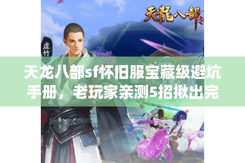 天龙八部sf怀旧服宝藏级避坑手册，老玩家亲测5招揪出完美江湖