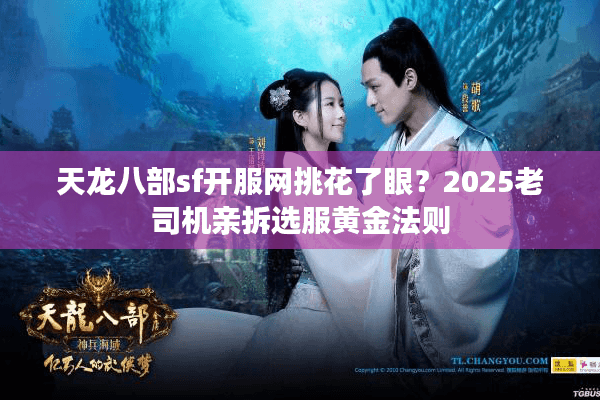 天龙八部sf开服网挑花了眼?2025老司机亲拆选服黄金法则 天龙八部sf开服网挑花了眼?2025老司机亲拆选服黄金法则