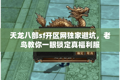 天龙八部sf开区网独家避坑,老鸟教你一眼锁定真福利服 天龙八部sf开区网独家避坑,老鸟教你一眼锁定真福利服