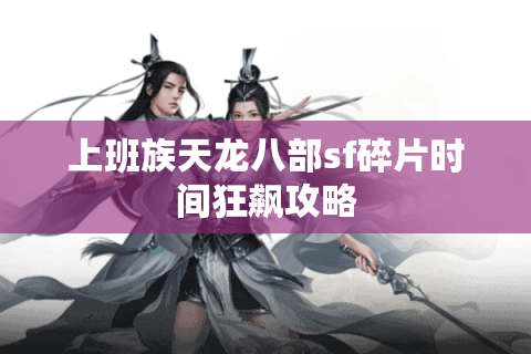 上班族天龙八部sf碎片时间狂飙攻略 上班族天龙八部sf碎片时间狂飙攻略