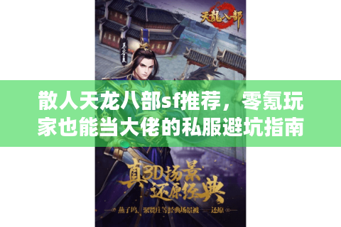 散人天龙八部sf推荐,零氪玩家也能当大佬的私服避坑指南 散人天龙八部sf推荐,零氪玩家也能当大佬的私服避坑指南