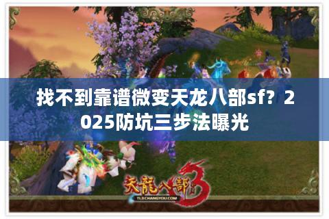 找不到靠谱微变天龙八部sf？2025防坑三步法曝光