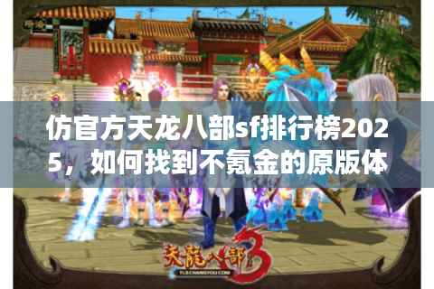 仿官方天龙八部sf排行榜2025,如何找到不氪金的原版体验? 仿官方天龙八部sf排行榜2025,如何找到不氪金的原版体验?