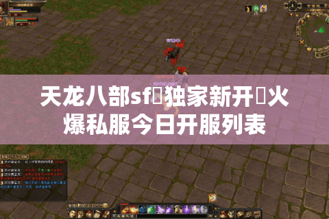 天龙八部sf▷独家新开◁火爆私服今日开服列表 天龙八部sf▷独家新开◁火爆私服今日开服列表