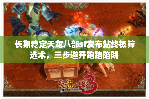 长期稳定天龙八部sf发布站终极筛选术,三步避开跑路陷阱 长期稳定天龙八部sf发布站终极筛选术,三步避开跑路陷阱