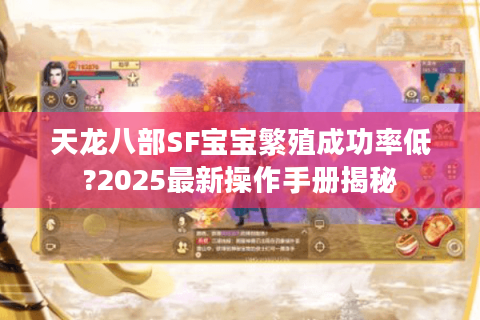 天龙八部SF宝宝繁殖成功率低?2025最新操作手册揭秘 天龙八部SF宝宝繁殖成功率低?2025最新操作手册揭秘