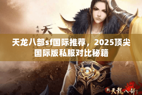 天龙八部sf国际推荐,2025顶尖国际版私服对比秘籍 天龙八部sf国际推荐,2025顶尖国际版私服对比秘籍