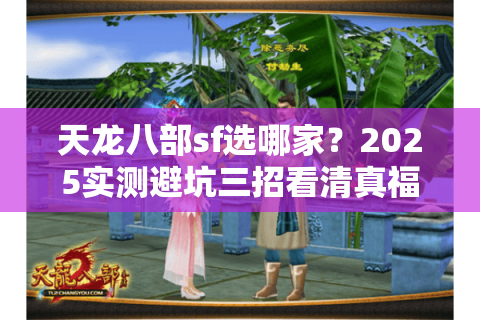 天龙八部sf选哪家?2025实测避坑三招看清真福利 天龙八部sf选哪家?2025实测避坑三招看清真福利