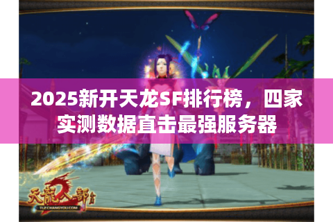2025新开天龙SF排行榜，四家实测数据直击最强服务器