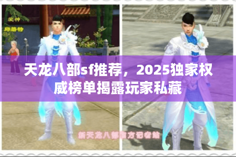 天龙八部sf推荐,2025独家权威榜单揭露玩家私藏 天龙八部sf推荐,2025独家权威榜单揭露玩家私藏