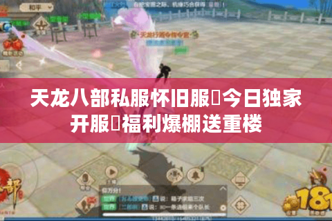天龙八部私服怀旧服▷今日独家开服◁福利爆棚送重楼 天龙八部私服怀旧服▷今日独家开服◁福利爆棚送重楼