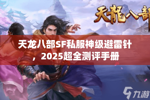天龙八部SF私服神级避雷针,2025超全测评手册 天龙八部SF私服神级避雷针,2025超全测评手册