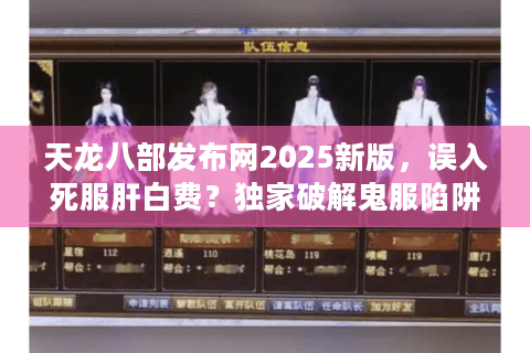 天龙八部发布网2025新版,误入死服肝白费?独家破解鬼服陷阱术 天龙八部发布网2025新版,误入死服肝白费?独家破解鬼服陷阱术