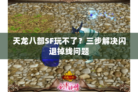 天龙八部SF玩不了?三步解决闪退掉线问题 天龙八部SF玩不了?三步解决闪退掉线问题