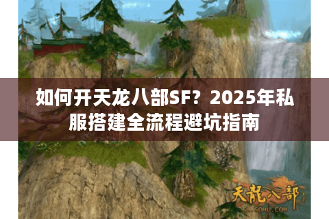 如何开天龙八部SF?2025年私服搭建全流程避坑指南 如何开天龙八部SF?2025年私服搭建全流程避坑指南