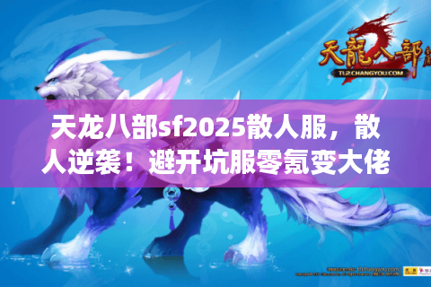 天龙八部sf2025散人服,散人逆袭!避开坑服零氪变大佬? 天龙八部sf2025散人服,散人逆袭!避开坑服零氪变大佬?