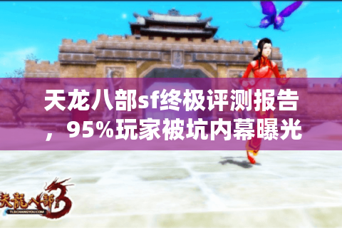 天龙八部sf终极评测报告,95%玩家被坑内幕曝光,避开私服陷阱 天龙八部sf终极评测报告,95%玩家被坑内幕曝光,避开私服陷阱