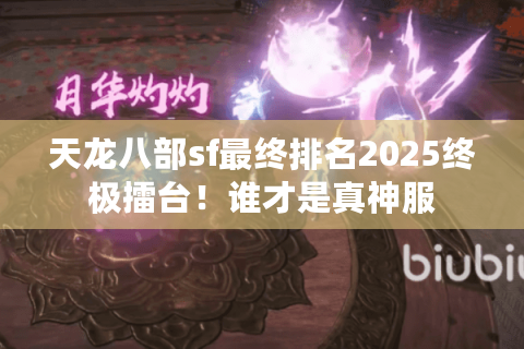 天龙八部sf最终排名2025终极擂台！谁才是真神服