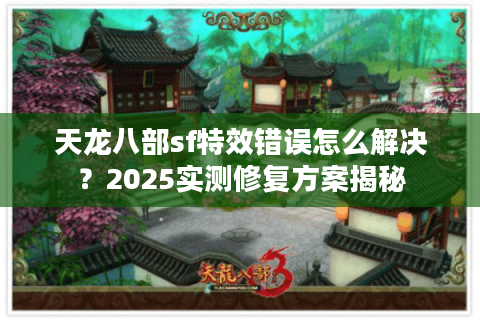 天龙八部sf特效错误怎么解决?2025实测修复方案揭秘 天龙八部sf特效错误怎么解决?2025实测修复方案揭秘