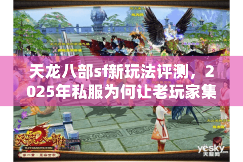 天龙八部sf新玩法评测,2025年私服为何让老玩家集体上头? 天龙八部sf新玩法评测,2025年私服为何让老玩家集体上头?