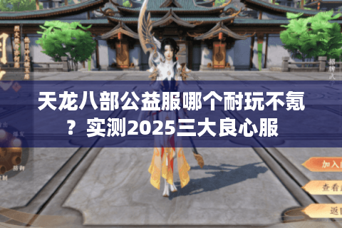天龙八部公益服哪个耐玩不氪?实测2025三大良心服 天龙八部公益服哪个耐玩不氪?实测2025三大良心服