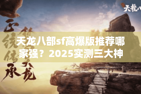 天龙八部sf高爆版推荐哪家强?2025实测三大神级服破解爆率谜题 天龙八部sf高爆版推荐哪家强?2025实测三大神级服破解爆率谜题