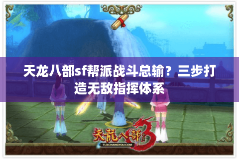 天龙八部sf帮派战斗总输?三步打造无敌指挥体系 天龙八部sf帮派战斗总输?三步打造无敌指挥体系