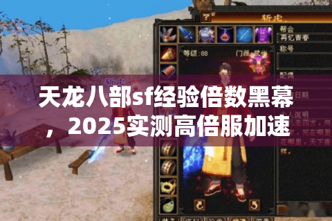 天龙八部sf经验倍数黑幕，2025实测高倍服加速淘汰98%玩家