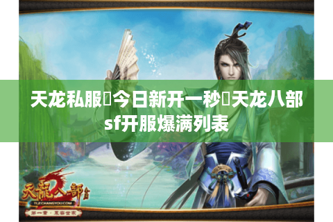 天龙私服▷今日新开一秒◁天龙八部sf开服爆满列表 天龙私服▷今日新开一秒◁天龙八部sf开服爆满列表