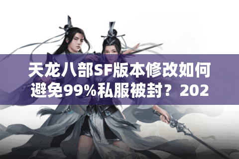 天龙八部SF版本修改如何避免99%私服被封?2025技术流破解方案 天龙八部SF版本修改如何避免99%私服被封?2025技术流破解方案