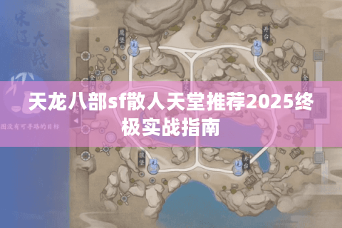 天龙八部sf散人天堂推荐2025终极实战指南 天龙八部sf散人天堂推荐2025终极实战指南