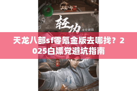 天龙八部sf零氪金版去哪找?2025白嫖党避坑指南 天龙八部sf零氪金版去哪找?2025白嫖党避坑指南