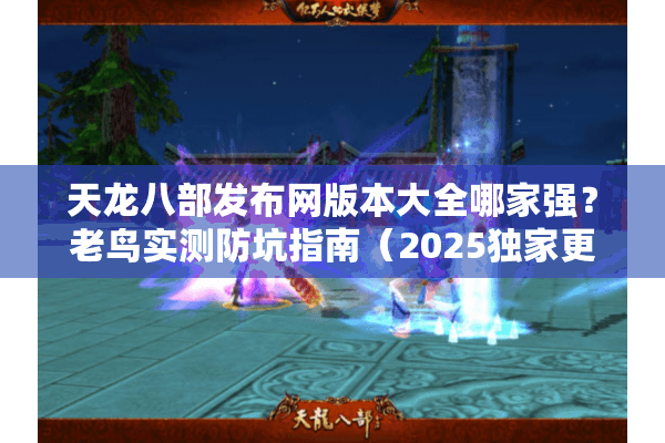 天龙八部发布网版本大全哪家强?老鸟实测防坑指南(2025独家更新) 天龙八部发布网版本大全哪家强?老鸟实测防坑指南(2025独家更新)