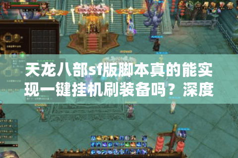 天龙八部sf版脚本真的能实现一键挂机刷装备吗?深度解析2025最新技术 天龙八部sf版脚本真的能实现一键挂机刷装备吗?深度解析2025最新技术