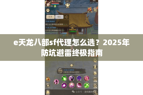 e天龙八部sf代理怎么选?2025年防坑避雷终极指南 e天龙八部sf代理怎么选?2025年防坑避雷终极指南