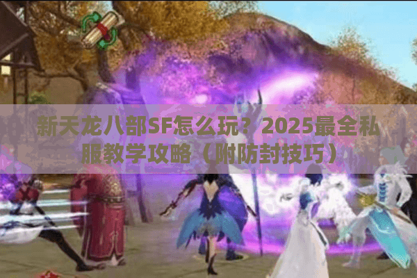新天龙八部SF怎么玩?2025最全私服教学攻略(附防封技巧) 新天龙八部SF怎么玩?2025最全私服教学攻略(附防封技巧)