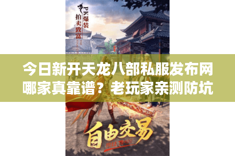 今日新开天龙八部私服发布网哪家真靠谱？老玩家亲测防坑指南