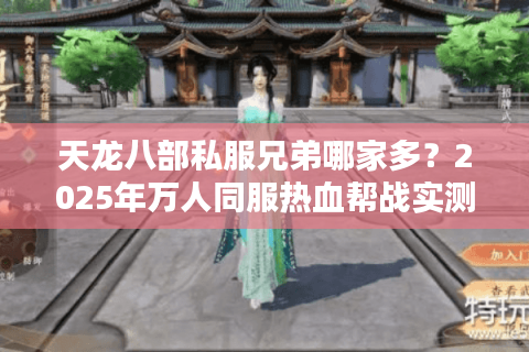 天龙八部私服兄弟哪家多?2025年万人同服热血帮战实测! 天龙八部私服兄弟哪家多?2025年万人同服热血帮战实测!