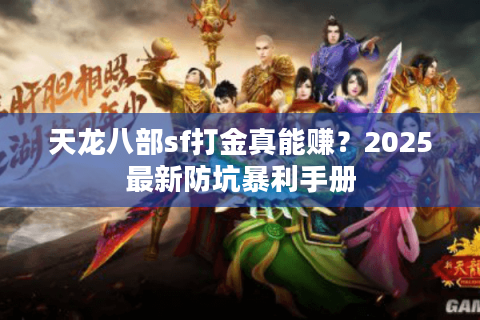 天龙八部sf打金真能赚?2025最新防坑暴利手册 天龙八部sf打金真能赚?2025最新防坑暴利手册