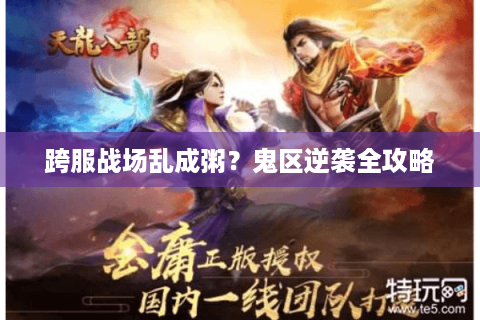 跨服战场乱成粥?鬼区逆袭全攻略 跨服战场乱成粥?鬼区逆袭全攻略