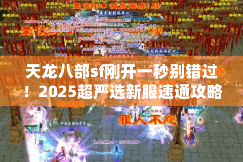 天龙八部sf刚开一秒别错过!2025超严选新服速通攻略 天龙八部sf刚开一秒别错过!2025超严选新服速通攻略