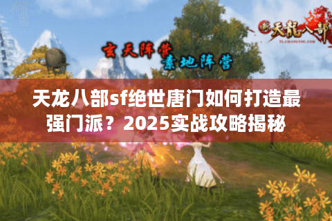 天龙八部sf绝世唐门如何打造最强门派?2025实战攻略揭秘 天龙八部sf绝世唐门如何打造最强门派?2025实战攻略揭秘