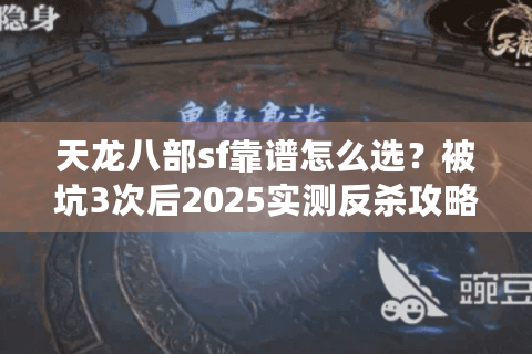 天龙八部sf靠谱怎么选？被坑3次后2025实测反杀攻略