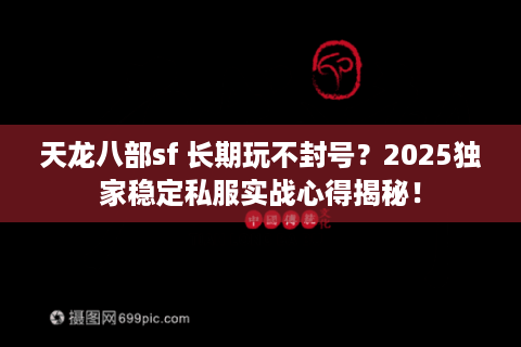 天龙八部sf 长期玩不封号?2025独家稳定私服实战心得揭秘! 天龙八部sf 长期玩不封号?2025独家稳定私服实战心得揭秘!