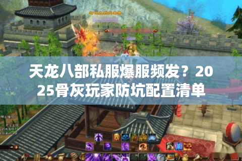 天龙八部私服爆服频发？2025骨灰玩家防坑配置清单