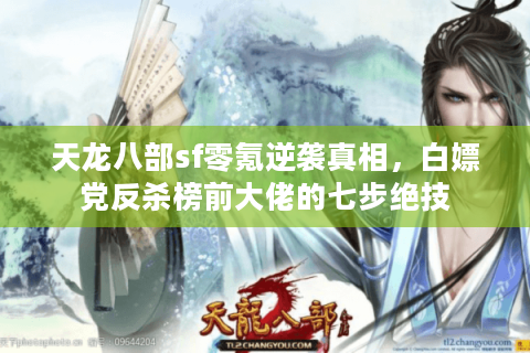 天龙八部sf零氪逆袭真相,白嫖党反杀榜前大佬的七步绝技 天龙八部sf零氪逆袭真相,白嫖党反杀榜前大佬的七步绝技