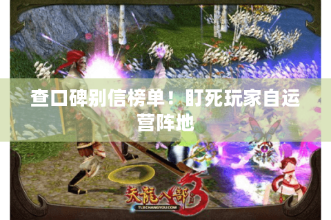 查口碑别信榜单!盯死玩家自运营阵地 查口碑别信榜单!盯死玩家自运营阵地