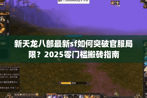 新天龙八部最新sf如何突破官服局限?2025零门槛搬砖指南 新天龙八部最新sf如何突破官服局限?2025零门槛搬砖指南