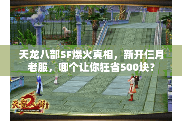 天龙八部SF爆火真相，新开仨月老服，哪个让你狂省500块？