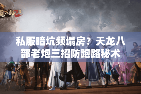 私服暗坑频塌房?天龙八部老炮三招防跑路秘术 私服暗坑频塌房?天龙八部老炮三招防跑路秘术